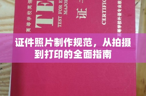 叠彩证件照片制作规范，从拍摄到打印的全面指南