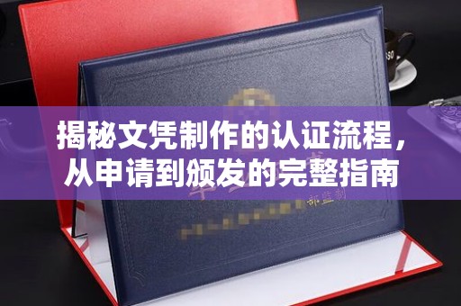 叠彩揭秘文凭制作的认证流程，从申请到颁发的完整指南