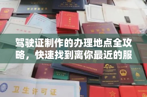 叠彩驾驶证制作的办理地点全攻略，快速找到离你最近的服务点