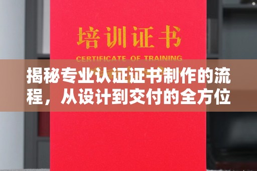 叠彩揭秘专业认证证书制作的流程，从设计到交付的全方位指南