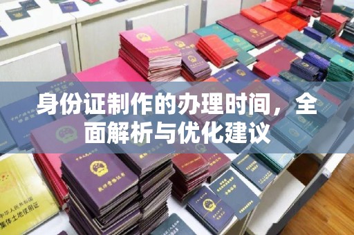 叠彩身份证制作的办理时间，全面解析与优化建议