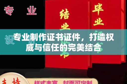 叠彩专业制作证书证件，打造权威与信任的完美结合