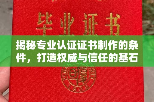 叠彩揭秘专业认证证书制作的条件，打造权威与信任的基石