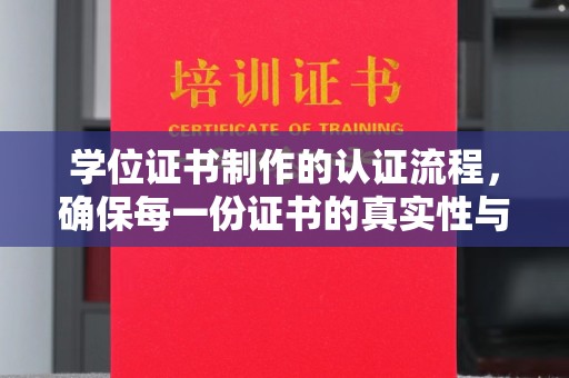 叠彩学位证书制作的认证流程，确保每一份证书的真实性与权威性