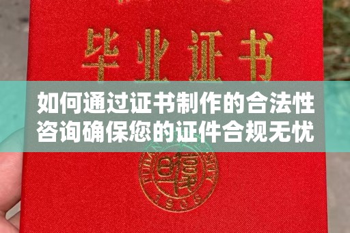 叠彩如何通过证书制作的合法性咨询确保您的证件合规无忧