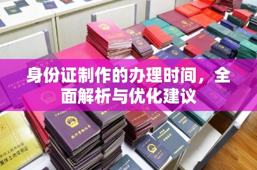 叠彩身份证制作的办理时间，全面解析与优化建议