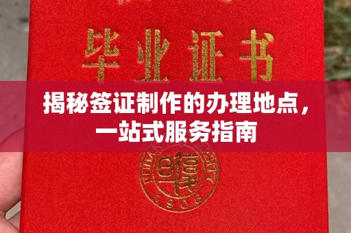 叠彩揭秘签证制作的办理地点，一站式服务指南