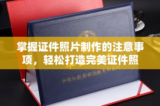 叠彩掌握证件照片制作的注意事项，轻松打造完美证件照