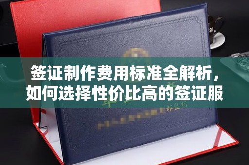叠彩签证制作费用标准全解析，如何选择性价比高的签证服务？
