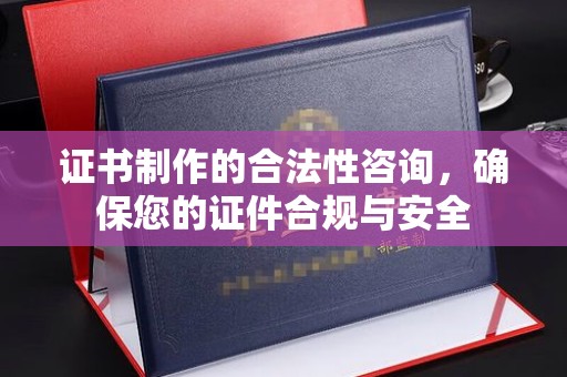叠彩证书制作的合法性咨询，确保您的证件合规与安全