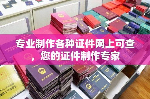 叠彩专业制作各种证件网上可查，您的证件制作专家