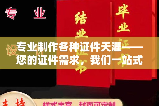 叠彩专业制作各种证件天涯——您的证件需求，我们一站式解决