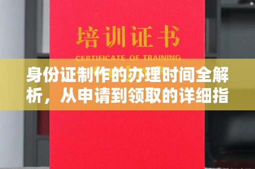 叠彩身份证制作的办理时间全解析，从申请到领取的详细指南